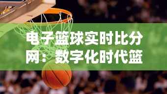 电子篮球实时比分网：数字化时代篮球爱好者的新宠