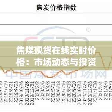 焦煤现货在线实时价格：市场动态与投资策略