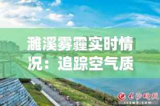 濉溪雾霾实时情况：追踪空气质量，守护蓝天白云