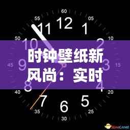时钟壁纸新风尚：实时时间，让你的桌面生活充满活力