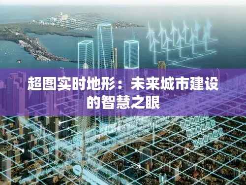 超图实时地形：未来城市建设的智慧之眼