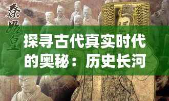 探寻古代真实时代的奥秘：历史长河中的点点滴滴