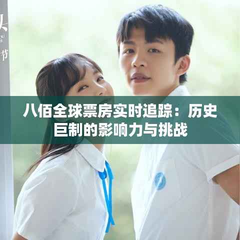 八佰全球票房实时追踪：历史巨制的影响力与挑战