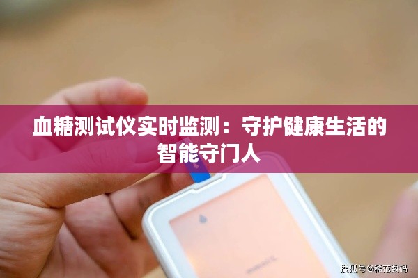 血糖测试仪实时监测：守护健康生活的智能守门人