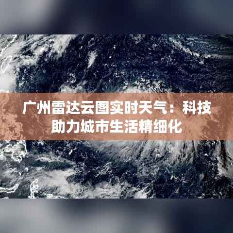 广州雷达云图实时天气：科技助力城市生活精细化