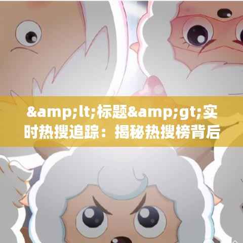 <标题>实时热搜追踪：揭秘热搜榜背后的秘密与观看途径</标题>