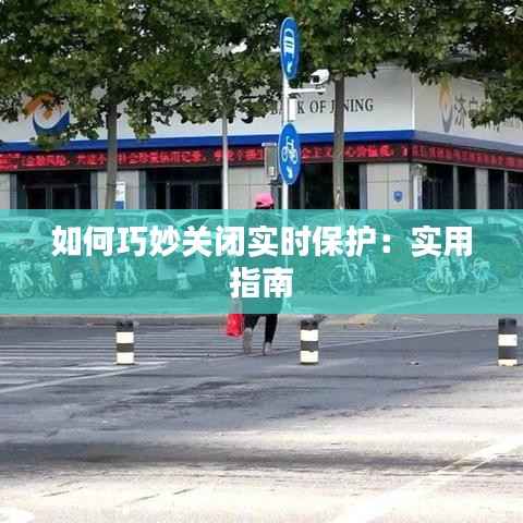 如何巧妙关闭实时保护：实用指南