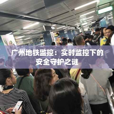 广州地铁监控：实时监控下的安全守护之谜