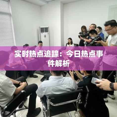 实时热点追踪:今日热点事件解析