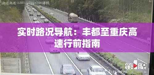 实时路况导航：丰都至重庆高速行前指南