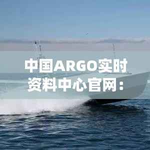 中国ARGO实时资料中心官网：海洋观测的智慧之门