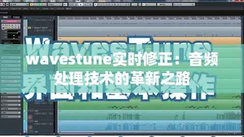 wavestune实时修正：音频处理技术的革新之路