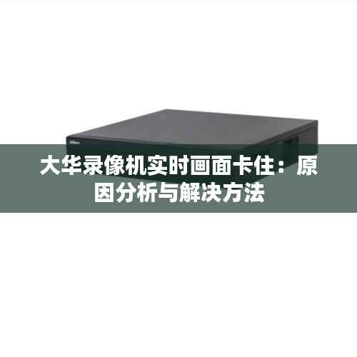 大华录像机实时画面卡住：原因分析与解决方法