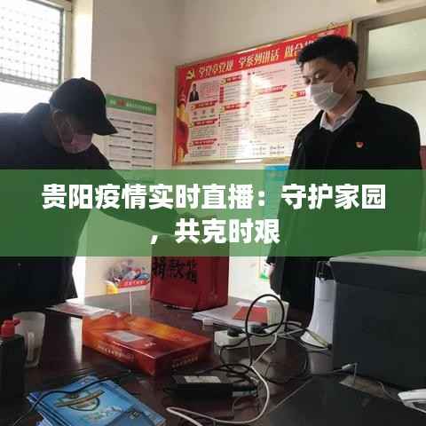 贵阳疫情实时直播:守护家园,共克时艰