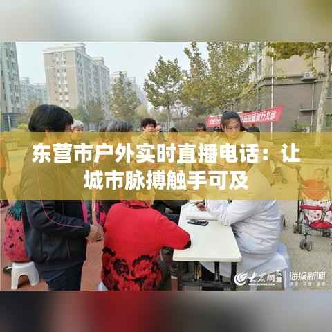 东营市户外实时直播电话：让城市脉搏触手可及
