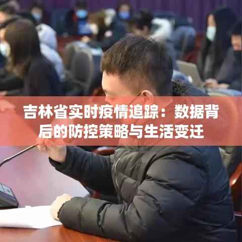 吉林省实时疫情追踪：数据背后的防控策略与生活变迁