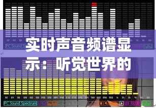 实时声音频谱显示：听觉世界的酷炫视觉盛宴