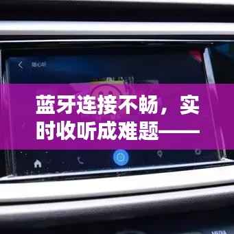 蓝牙连接不畅，实时收听成难题——探究蓝牙连接不稳定的原因及解决方案
