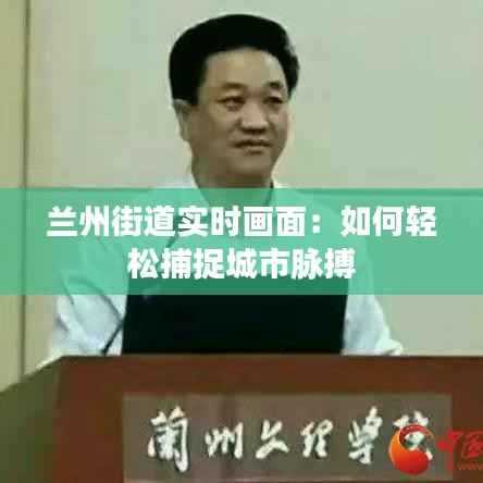 兰州街道实时画面：如何轻松捕捉城市脉搏