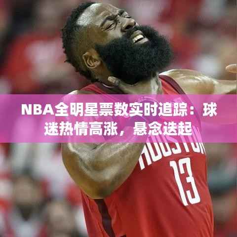 NBA全明星票数实时追踪：球迷热情高涨，悬念迭起