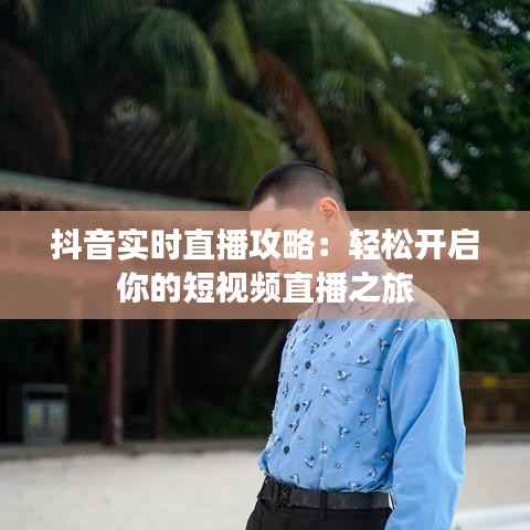 抖音实时直播攻略：轻松开启你的短视频直播之旅