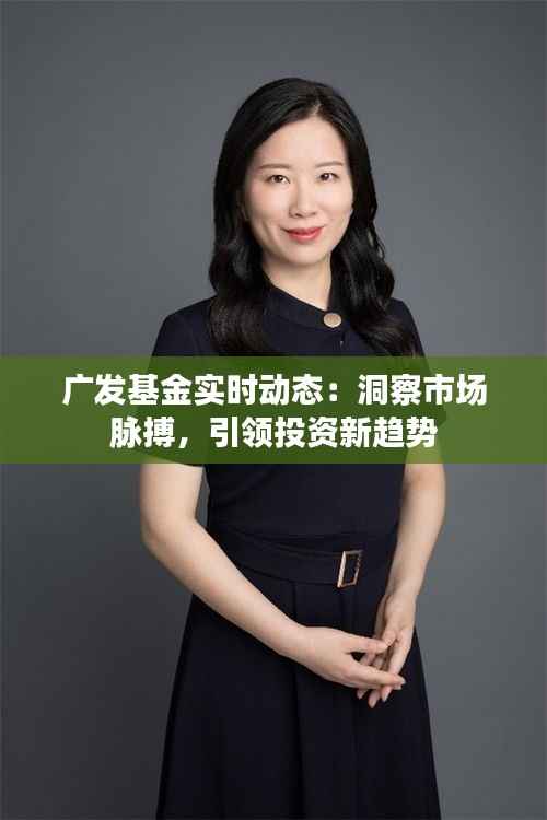 广发基金实时动态:洞察市场脉搏,引领投资新趋势
