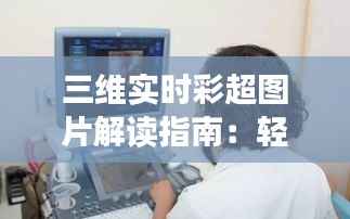 三维实时彩超图片解读指南：轻松掌握超声影像奥秘