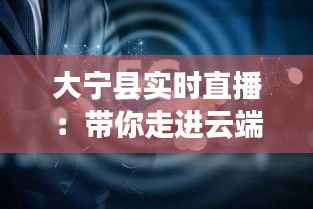 大宁县实时直播：带你走进云端之上的美丽画卷