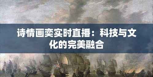 诗情画奕实时直播：科技与文化的完美融合