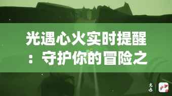 光遇心火实时提醒：守护你的冒险之旅，安全与温暖同行