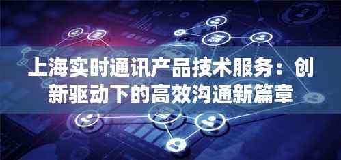 上海实时通讯产品技术服务：创新驱动下的高效沟通新篇章