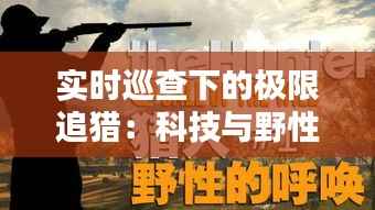实时巡查下的极限追猎：科技与野性的完美对决