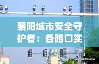 襄阳城市安全守护者：各路口实时监控系统全面解析