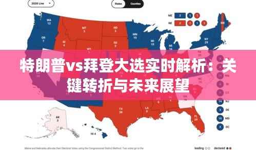 特朗普vs拜登大选实时解析：关键转折与未来展望