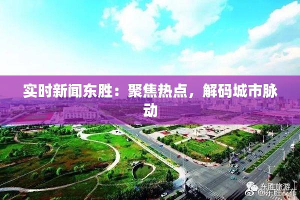 实时新闻东胜：聚焦热点，解码城市脉动