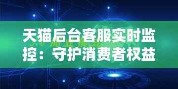 天猫后台客服实时监控：守护消费者权益的科技盾牌