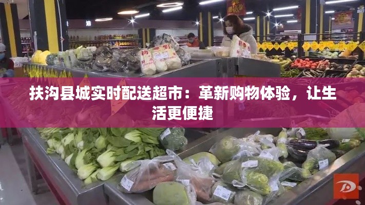 扶沟县城实时配送超市：革新购物体验，让生活更便捷