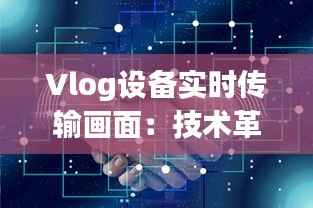 Vlog设备实时传输画面：技术革新背后的故事与未来展望