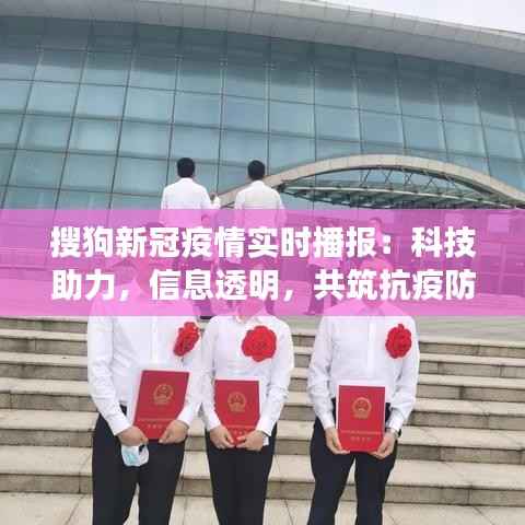 搜狗新冠疫情实时播报：科技助力，信息透明，共筑抗疫防线