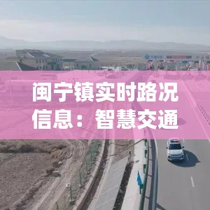闽宁镇实时路况信息：智慧交通助力美好生活