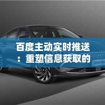 百度主动实时推送：重塑信息获取的即时体验