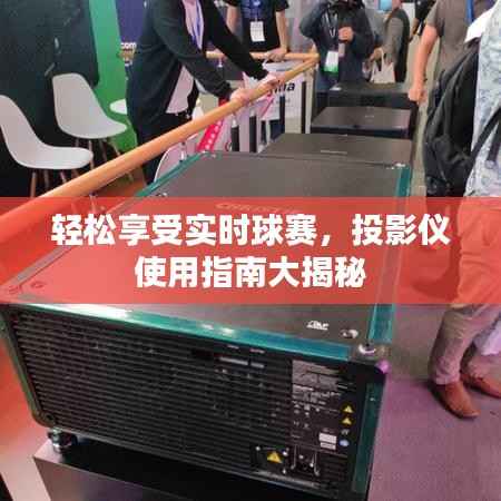 轻松享受实时球赛，投影仪使用指南大揭秘
