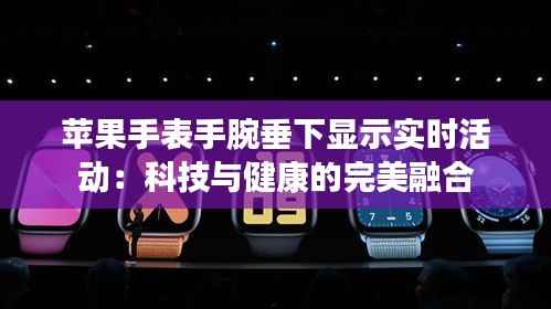 苹果手表手腕垂下显示实时活动：科技与健康的完美融合