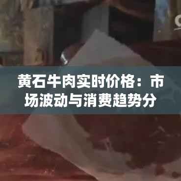 黄石牛肉实时价格：市场波动与消费趋势分析