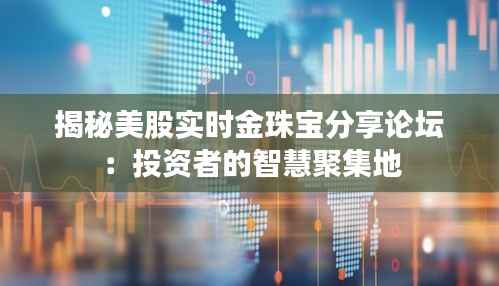 揭秘美股实时金珠宝分享论坛：投资者的智慧聚集地