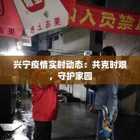 兴宁疫情实时动态：共克时艰，守护家园