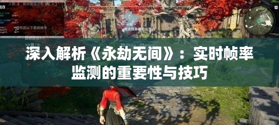 深入解析《永劫无间》：实时帧率监测的重要性与技巧
