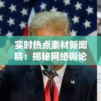 实时热点素材新闻稿：揭秘网络舆论的瞬间爆发与传播机制