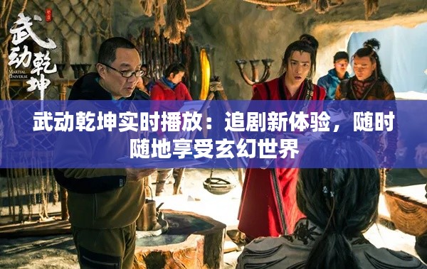 武动乾坤实时播放：追剧新体验，随时随地享受玄幻世界