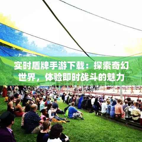 实时盾牌手游下载：探索奇幻世界，体验即时战斗的魅力